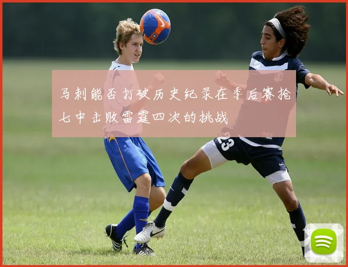 马刺能否打破历史纪录在季后赛抢七中击败雷霆四次的挑战