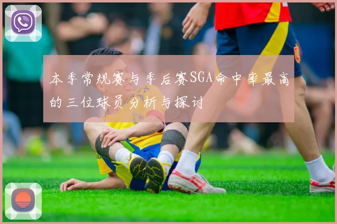 本季常规赛与季后赛SGA命中率最高的三位球员分析与探讨