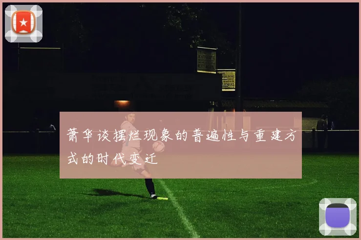 萧华谈摆烂现象的普遍性与重建方式的时代变迁