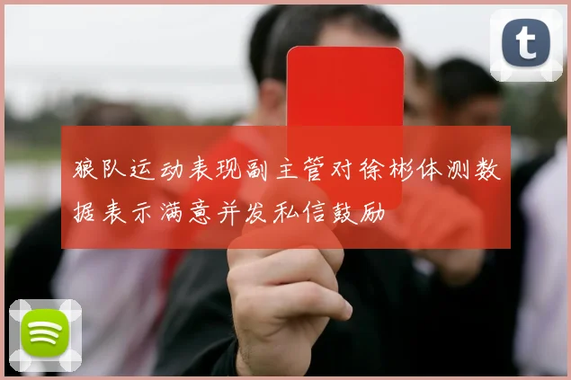 狼队运动表现副主管对徐彬体测数据表示满意并发私信鼓励