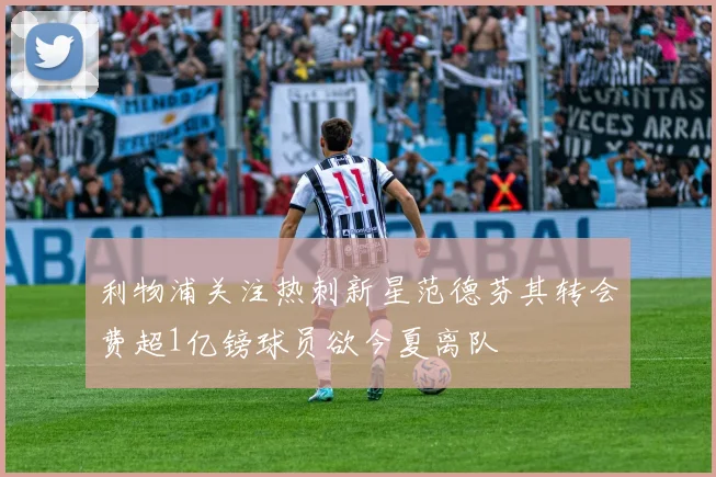 利物浦关注热刺新星范德芬其转会费超1亿镑球员欲今夏离队