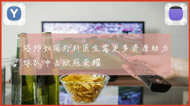 塔帅如同外科医生需更多资源助力球队冲击欧冠荣耀