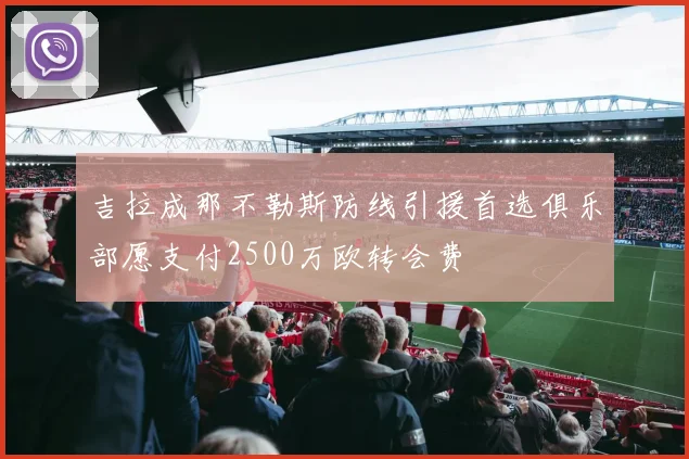 吉拉成那不勒斯防线引援首选俱乐部愿支付2500万欧转会费