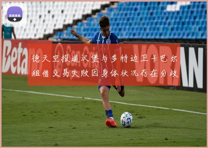 德天空报道汉堡与多特边卫卡巴尔租借交易失败因身体状况存在分歧
